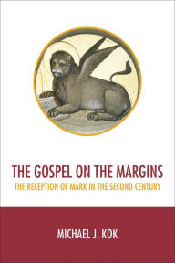 Title: The Gospel on the Margins: The Reception of Mark in the Second Century, Author: Michael J. Kok