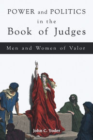 Title: Power and Politics in the Book of Judges: Men and Women of Valor, Author: John C. Yoder