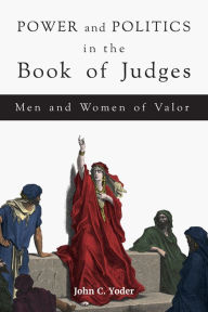 Title: Power and Politics in the Book of Judges: Men and Women of Valor, Author: John  C. Yoder