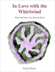 Title: In Love with the Whirlwind: When God Takes Your Heart by Storm, Author: Susan Davis