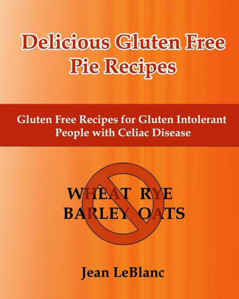 Delicious Gluten Free Pie Recipes: Gluten Free Recipes for Gluten Intolerant People with Celiac Sprue Disease