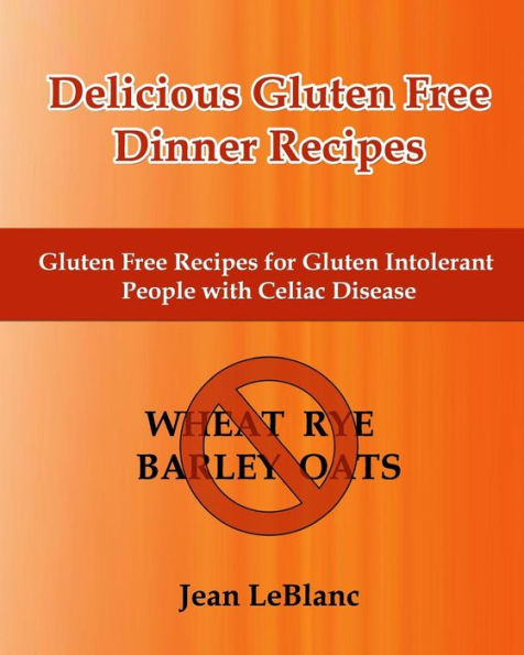 Delicious Gluten Free Dinner Recipes: Gluten Free Recipes for Gluten Intolerant People With Celiac Sprue Disease