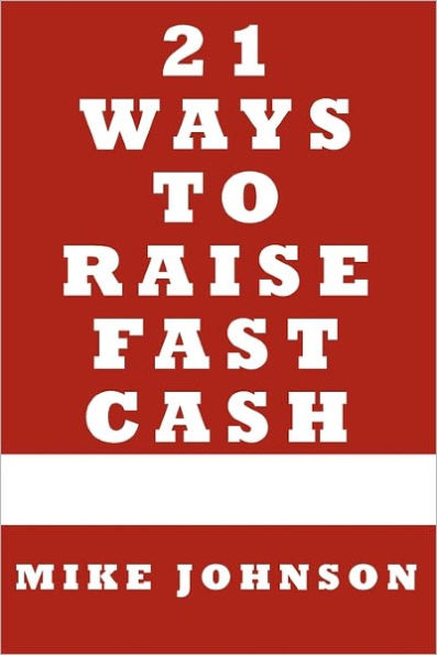 21 Ways to Raise Fast Cash: Quick Methods to raise Cash Online and Offline