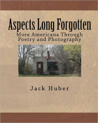 Title: Aspects Long Forgotten: More Americana Through Poetry and Photography, Author: Jack Huber