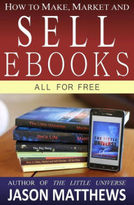 Title: How to Make, Market and Sell Ebooks - All for FREE: Ebooksuccess4free, Author: Jason Matthews