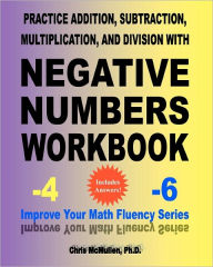 Title: Practice Addition, Subtraction, Multiplication, and Division with Negative Numbers Workbook: Improve Your Math Fluency Series, Author: Chris McMullen PH D