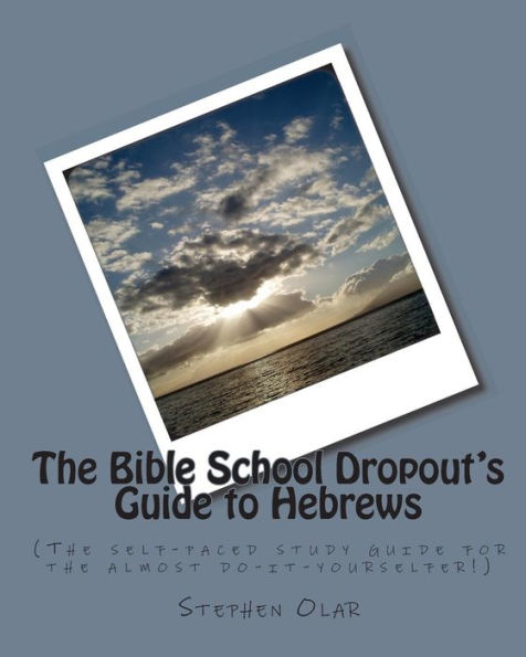 The Bible School Dropout's Guide to Hebrews: (The self-paced study guide for the almost do-it-yourselfer!)