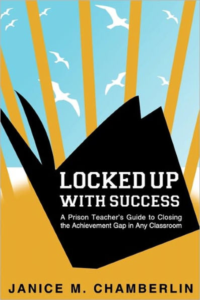 Locked Up With Success: A Prison Teacher's Guide to Closing the Achievement Gap in Any Classroom