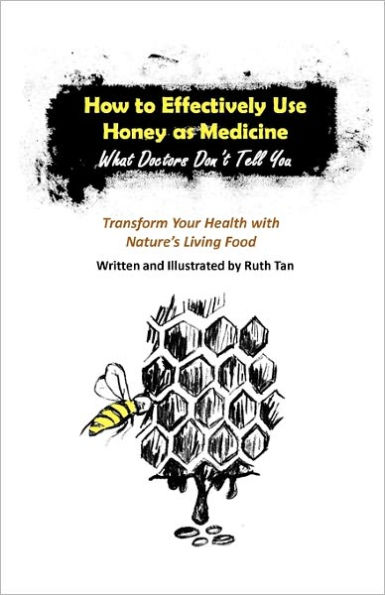 How to Effectively Use Honey as Medicine: What Doctors Don't Tell You: Transform Your Health with Nature's Living Food