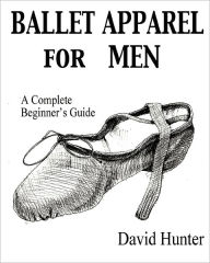 Title: Ballet Apparel for Men: A Complete Beginner's Guide, Author: David Hunter