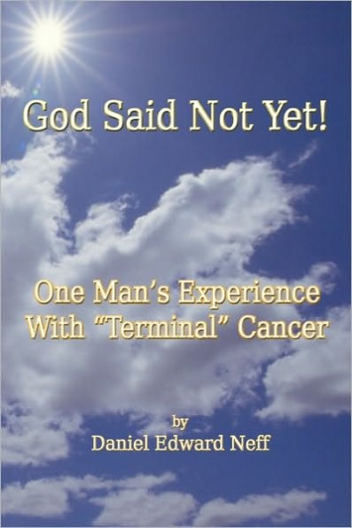 God Said Not Yet!: One Man's Experience With "Terminal" Cancer