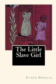 Title: The Little Slave Girl: A True Story by Eileen Douglas, Author: Joe Henry Mitchell