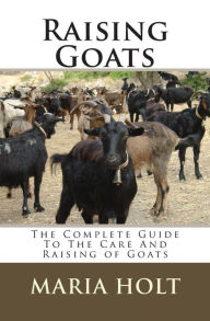 Title: Raising Goats: The Complete Guide To The Care And Raising of Goats, Author: Maria Holt Leg