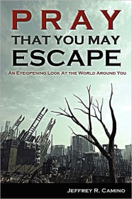 Title: Pray That You May Escape: An Eye-Opening Look at the World Around You, Author: Jeffrey R. Camino