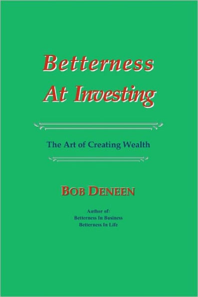 Betterness At Investing: The Art of Creating Wealth