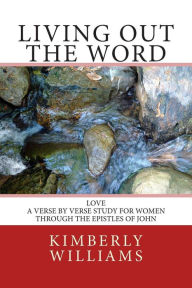 Title: Living Out the Word: Love - A verse-by-verse study for women through the Epistles of John, Author: Kimberly Williams