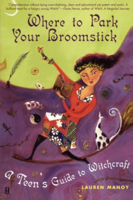 Title: Where to Park Your Broomstick: A Teen's Guide to Witchcraft, Author: Lauren Manoy