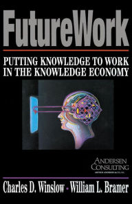 Title: Futurework: Putting Knowledge To Work In the Knowledge Industry, Author: Charles D Winslow