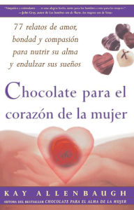 Title: Chocolate para el corazon de la Mujer: 77 relatos de amor, bondad y compasion para nutrir su alma y endulzar sus suenos, Author: Kay Allenbaugh