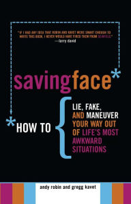 Title: Saving Face: How to Lie, Fake, and Maneuver Your Way Out of Life's Most Awkward Situations, Author: Andy Robin