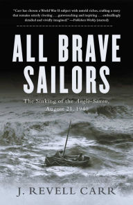 Title: All Brave Sailors: The Sinking of the Anglo-Saxon, August 21, 1940, Author: J. Revell Carr