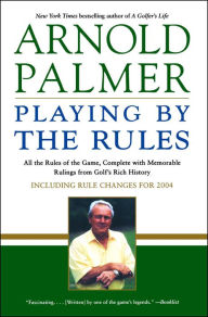 Title: Playing by the Rules: All the Rules of the Game, Complete with Memorable Rulings from Golf's Rich History, Author: Arnold Palmer