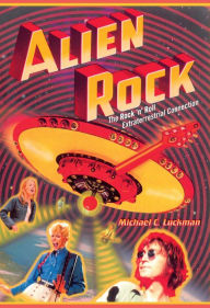 Title: Alien Rock: The Rock 'n' Roll Extraterrestrial Connection, Author: Michael C. Luckman