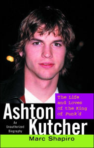 Title: Ashton Kutcher: The Life and Loves of the King of Punk'd, Author: Marc Shapiro