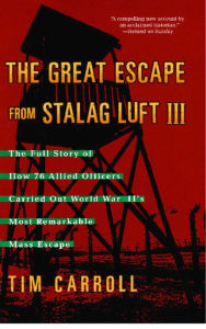 Title: The Great Escape from Stalag Luft III: The Full Story of How 76 Allied Officers Carried Out World War II's Most Remarkable Mass Escape, Author: Tim Carroll