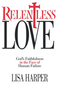 Title: Relentless Love: God's Faithfulness In The Face of Human Failure, Author: Lisa Harper