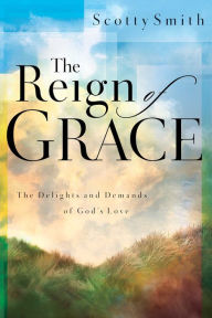 Title: The Reign of Grace: The Delights and Demands of God's Love, Author: Scotty Smith