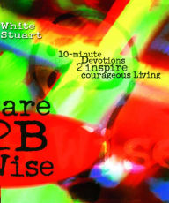 Title: Dare 2B Wise: 10 minute devotions 2 inspire courageous living, Author: Joe White