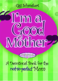 Title: I'm a Good Mother: Affirmations for the not-so-perfect mom, Author: Gigi Schweikert