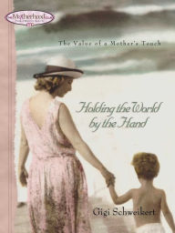 Title: Holding the World by the Hand: The value of a mother's touch, Author: Gigi Schweikert