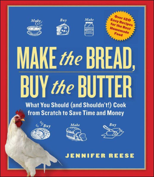 Make the Bread, Buy the Butter: What You Should and Shouldn't Cook from Scratch -- Over 120 Recipes for the Best Homemade Foods