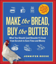 Title: Make the Bread, Buy the Butter: What You Should and Shouldn't Cook from Scratch -- Over 120 Recipes for the Best Homemade Foods, Author: Jennifer Reese