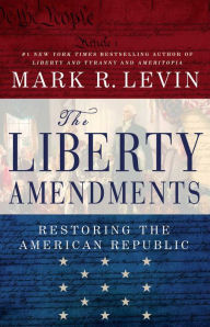 Title: The Liberty Amendments: Restoring the American Republic, Author: Mark R. Levin