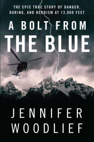 Title: A Bolt from the Blue: The Epic True Story of Danger, Daring, and Heroism at 13,000 Feet, Author: Jennifer Woodlief