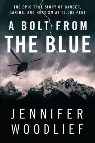 Title: A Bolt from the Blue: The Epic True Story of Danger, Daring, and Heroism at 13,000 Feet, Author: Jennifer Woodlief