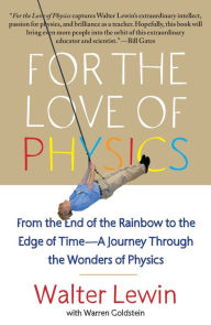 Title: For the Love of Physics: From the End of the Rainbow to the Edge of Time - A Journey Through the Wonders of Physics, Author: Walter Lewin