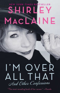 Title: I'm Over All That: And Other Confessions, Author: Shirley MacLaine