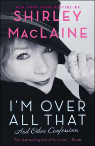 Title: I'm Over All That: And Other Confessions, Author: Shirley MacLaine