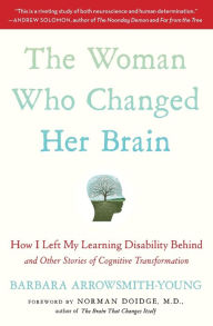 Title: The Woman Who Changed Her Brain: How I Left My Learning Disability Behind and Other Stories of Cognitive Transformation, Author: Barbara Arrowsmith-Young