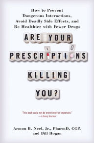 Title: Are Your Prescriptions Killing You?: How to Prevent Dangerous Interactions, Avoid Deadly Side Effects, and Be Healthier with Fewer Drugs, Author: Armon B. Neel Jr. PharmD CGP