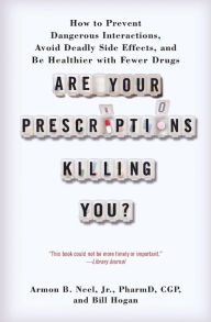 Title: Are Your Prescriptions Killing You?: How to Prevent Dangerous Interactions, Avoid Deadly Side Effects, and Be Healthier with Fewer Drugs, Author: Armon B. Neel