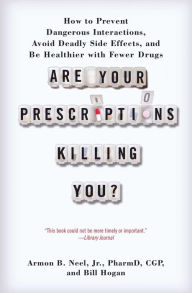 Title: Are Your Prescriptions Killing You?: How to Prevent Dangerous Interactions, Avoid Deadly Side Effects, and Be Healthier with Fewer Drugs, Author: Armon B. Neel