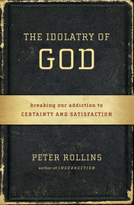 Title: The Idolatry of God: Breaking Our Addiction to Certainty and Satisfaction, Author: Peter Rollins