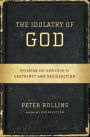 The Idolatry of God: Breaking Our Addiction to Certainty and Satisfaction