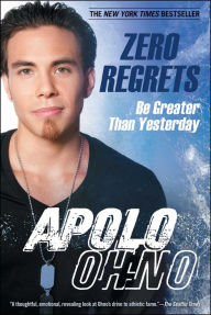 Title: Zero Regrets: Be Greater Than Yesterday, Author: Apolo Ohno