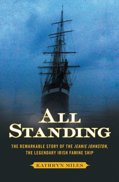 All Standing: The Remarkable Story of Jeanie Johnston, Legendary Irish Famine Ship